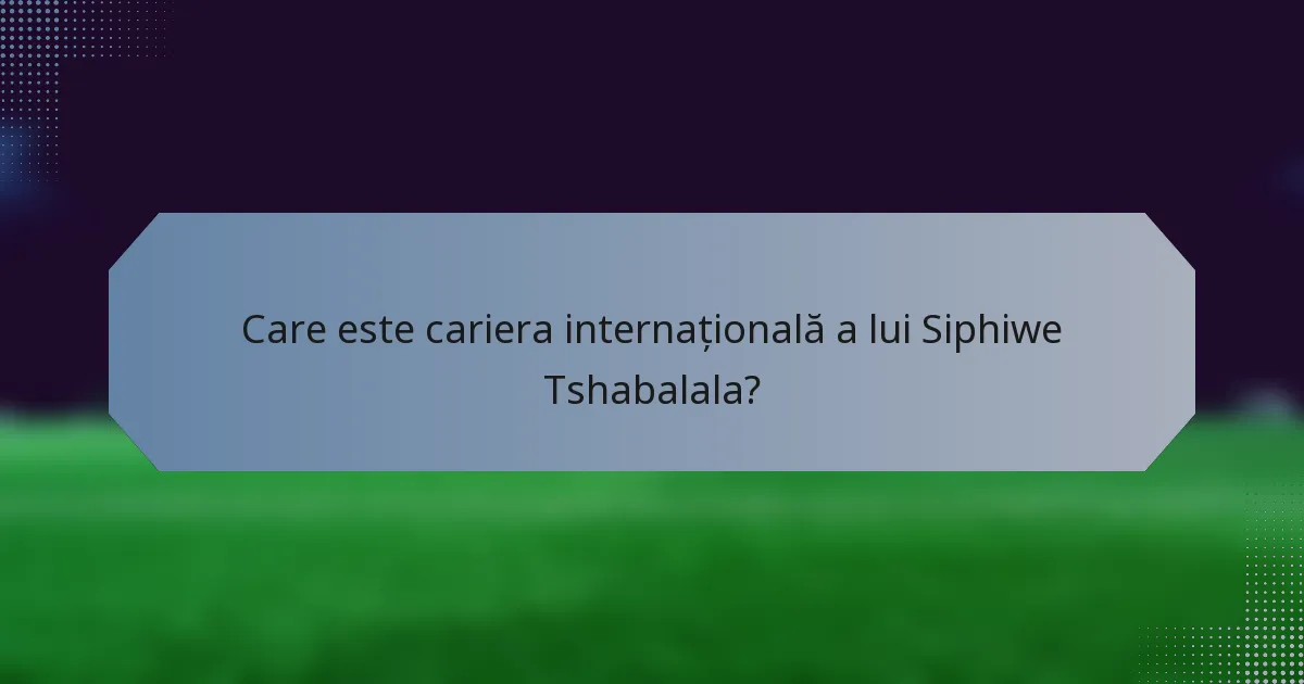 Care este cariera internațională a lui Siphiwe Tshabalala?