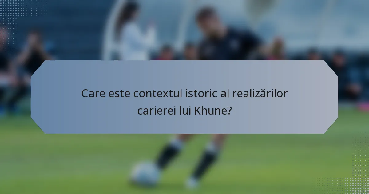 Care este contextul istoric al realizărilor carierei lui Khune?