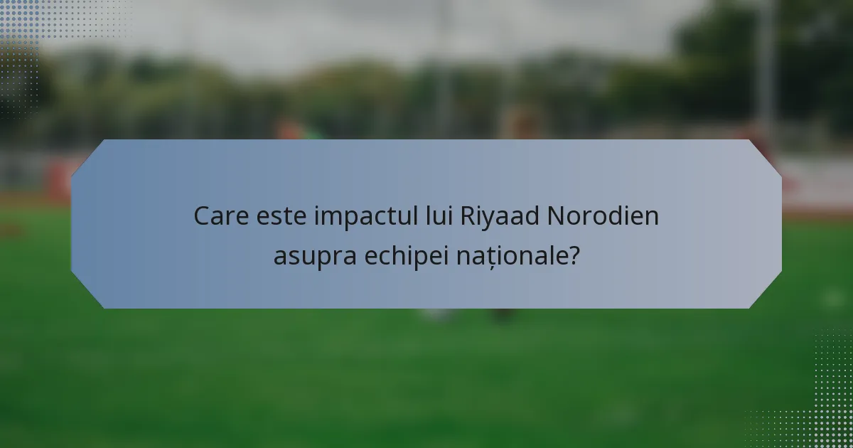 Care este impactul lui Riyaad Norodien asupra echipei naționale?
