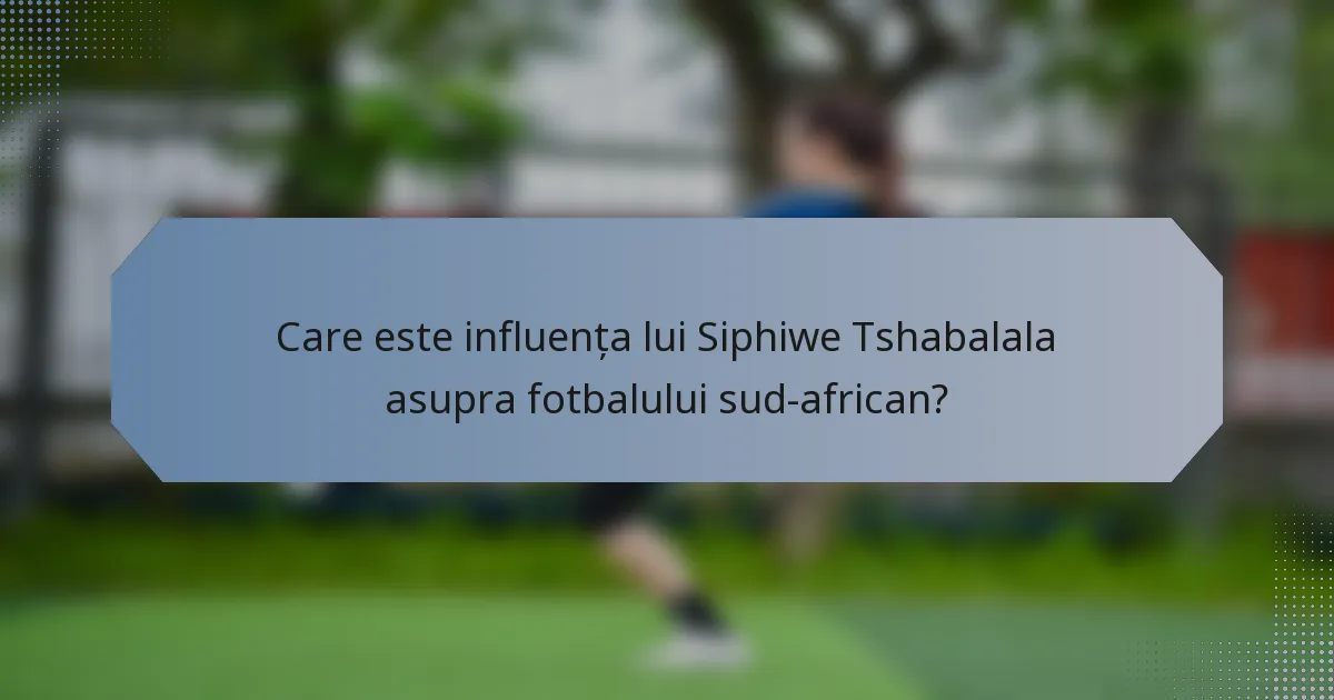 Care este influența lui Siphiwe Tshabalala asupra fotbalului sud-african?