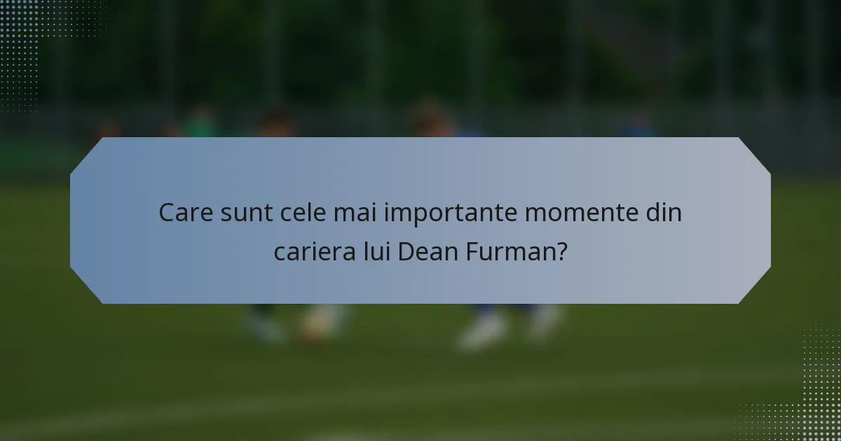 Care sunt cele mai importante momente din cariera lui Dean Furman?