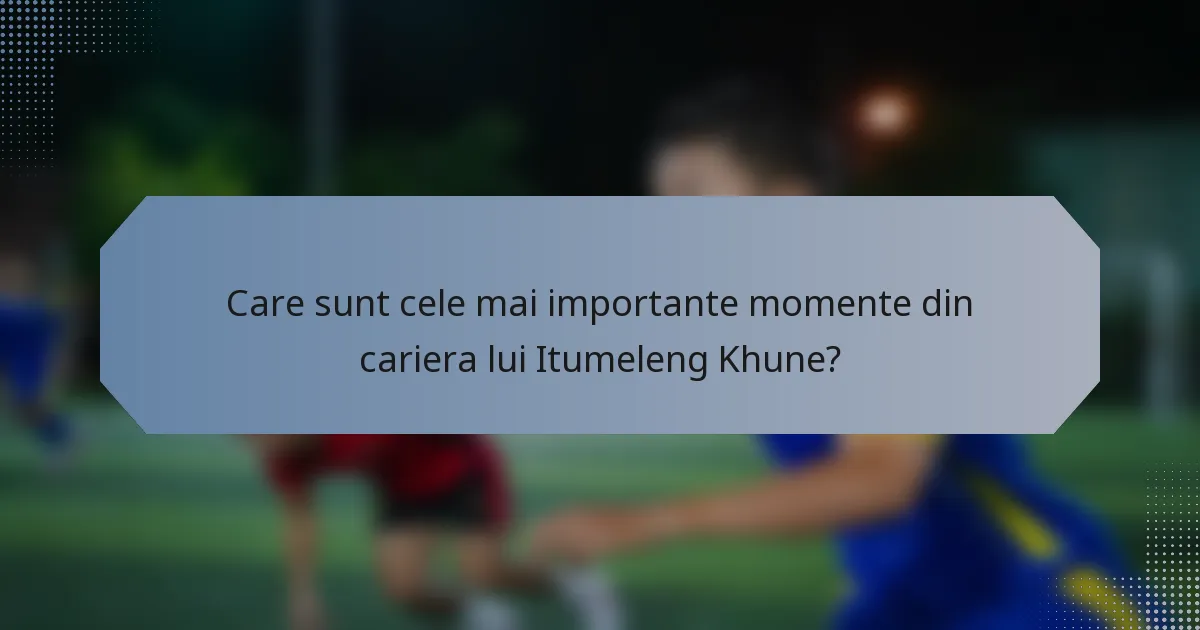 Care sunt cele mai importante momente din cariera lui Itumeleng Khune?