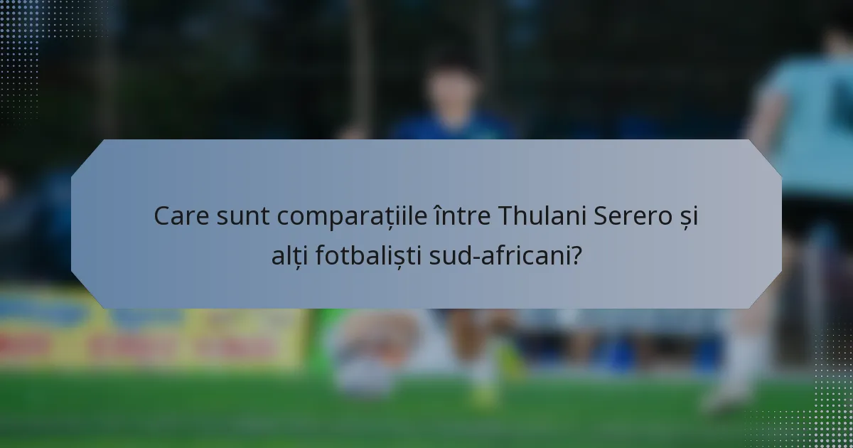 Care sunt comparațiile între Thulani Serero și alți fotbaliști sud-africani?