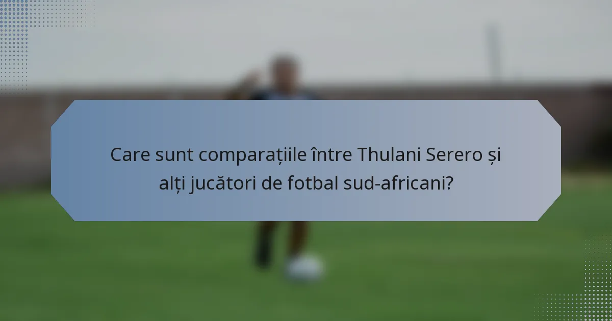 Care sunt comparațiile între Thulani Serero și alți jucători de fotbal sud-africani?