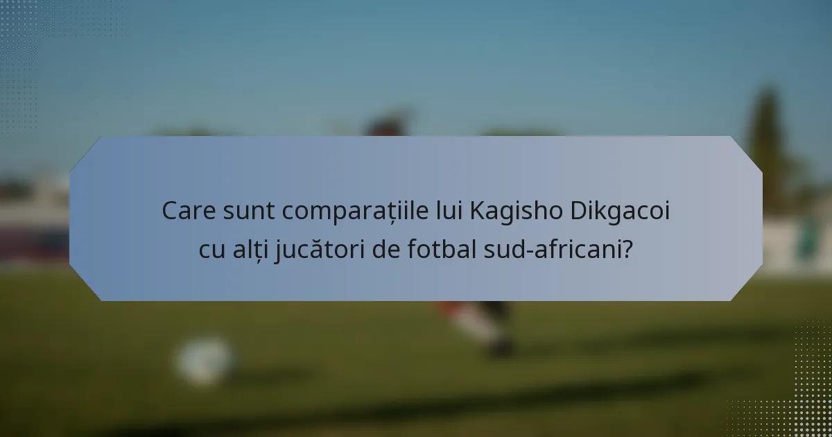 Care sunt comparațiile lui Kagisho Dikgacoi cu alți jucători de fotbal sud-africani?