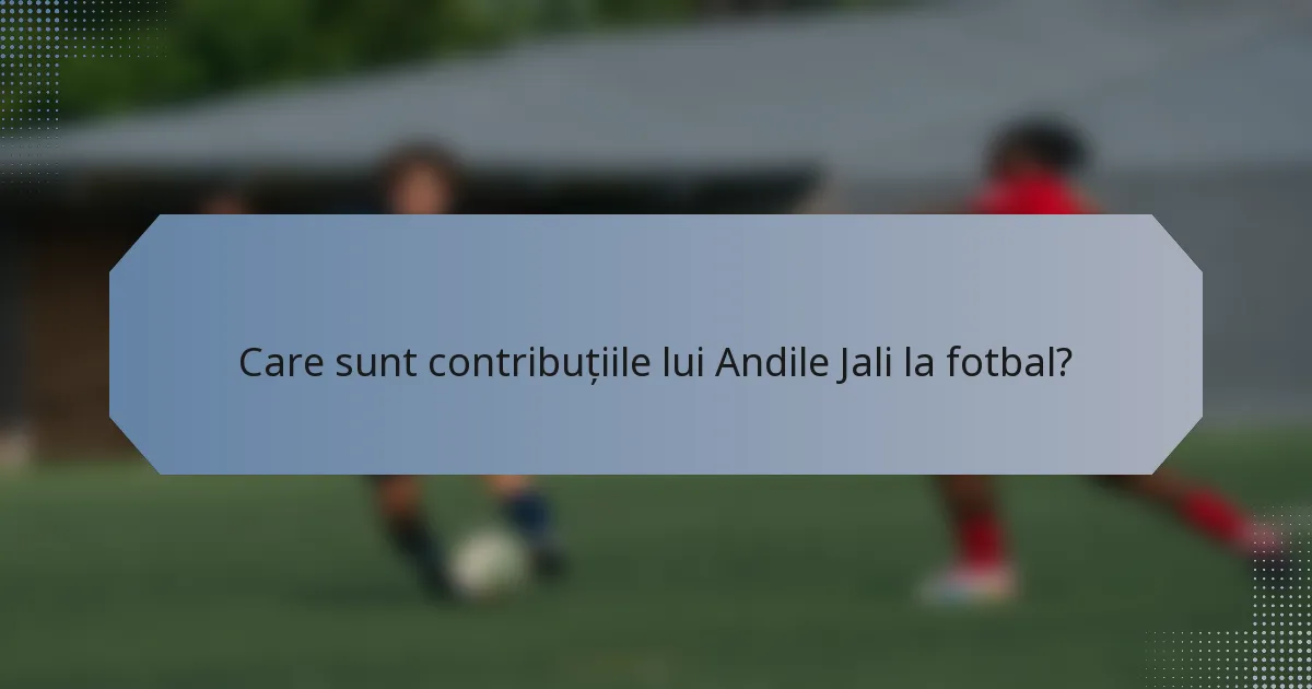 Care sunt contribuțiile lui Andile Jali la fotbal?