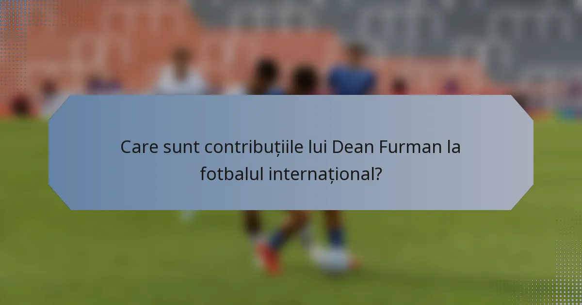 Care sunt contribuțiile lui Dean Furman la fotbalul internațional?