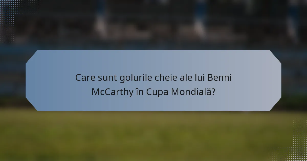 Care sunt golurile cheie ale lui Benni McCarthy în Cupa Mondială?