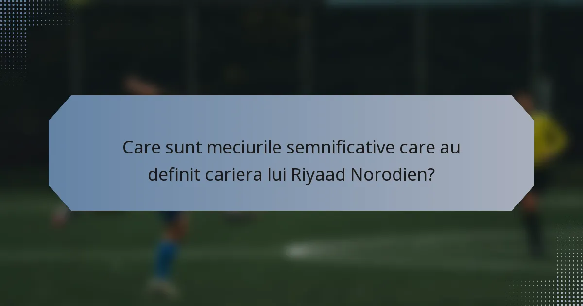 Care sunt meciurile semnificative care au definit cariera lui Riyaad Norodien?