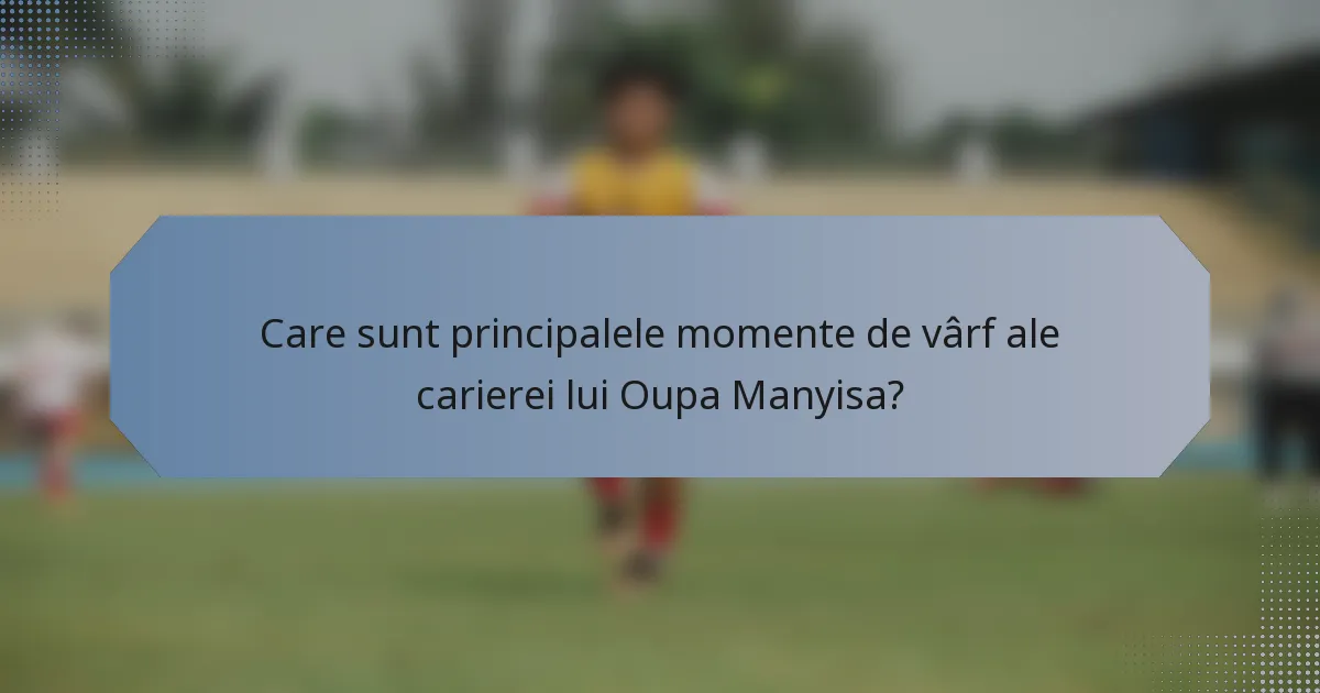 Care sunt principalele momente de vârf ale carierei lui Oupa Manyisa?