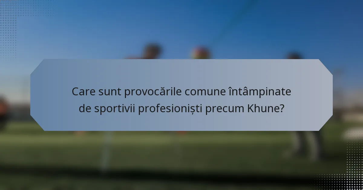 Care sunt provocările comune întâmpinate de sportivii profesioniști precum Khune?