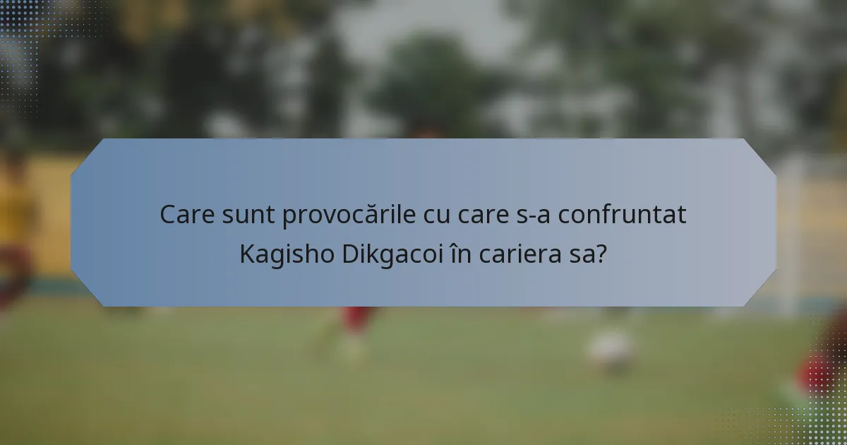 Care sunt provocările cu care s-a confruntat Kagisho Dikgacoi în cariera sa?