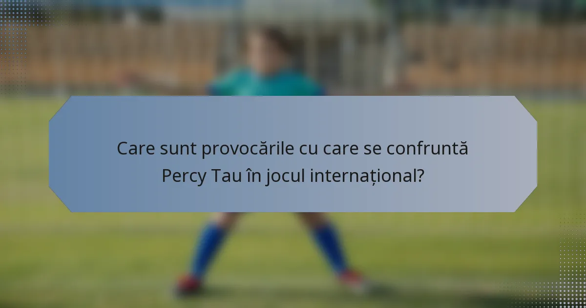 Care sunt provocările cu care se confruntă Percy Tau în jocul internațional?