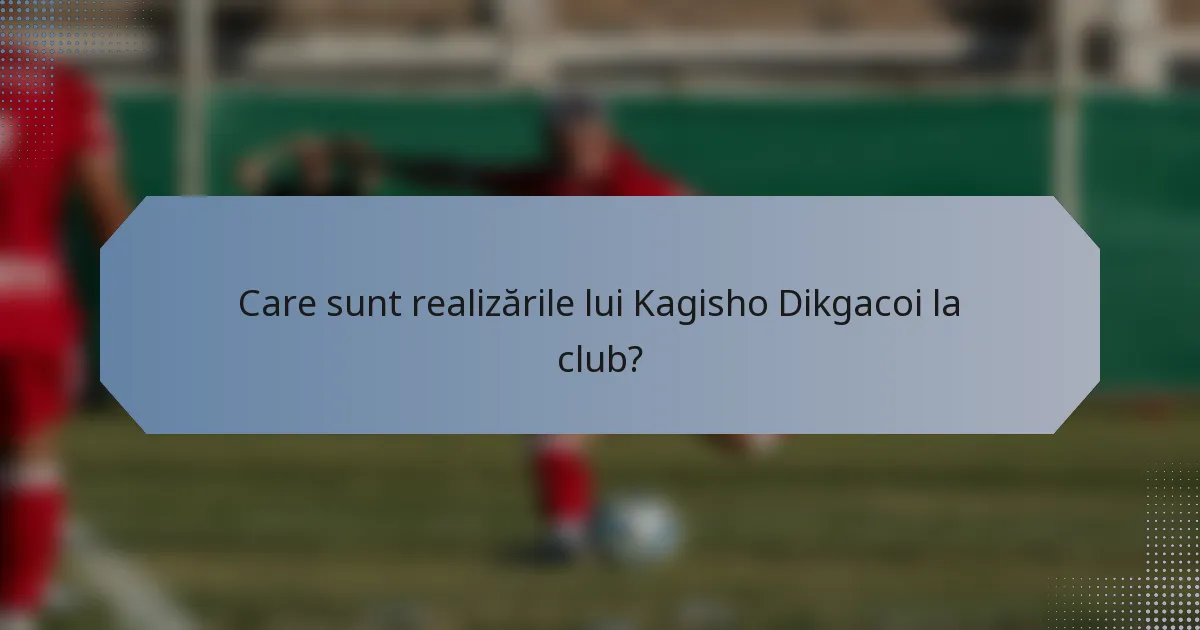 Care sunt realizările lui Kagisho Dikgacoi la club?