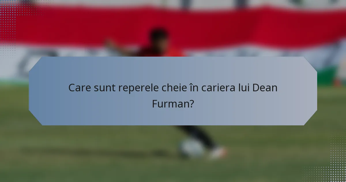 Care sunt reperele cheie în cariera lui Dean Furman?