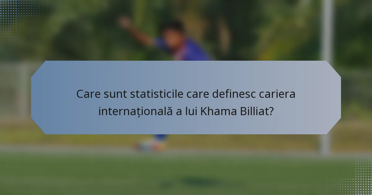 Care sunt statisticile care definesc cariera internațională a lui Khama Billiat?