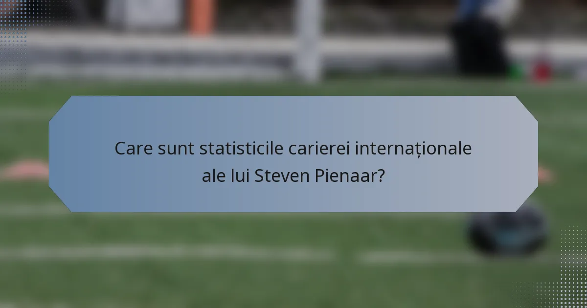 Care sunt statisticile carierei internaționale ale lui Steven Pienaar?