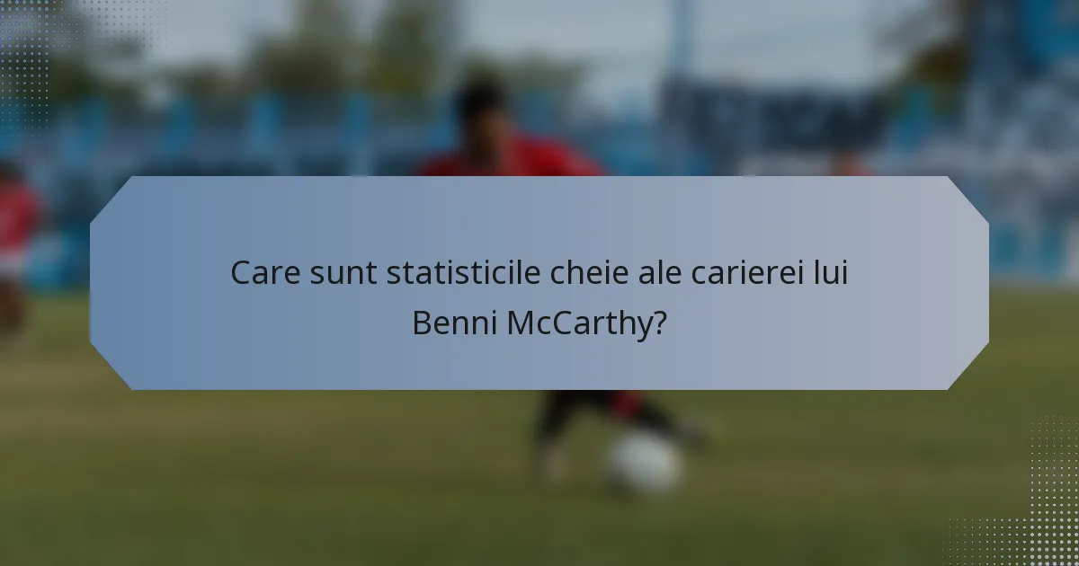 Care sunt statisticile cheie ale carierei lui Benni McCarthy?