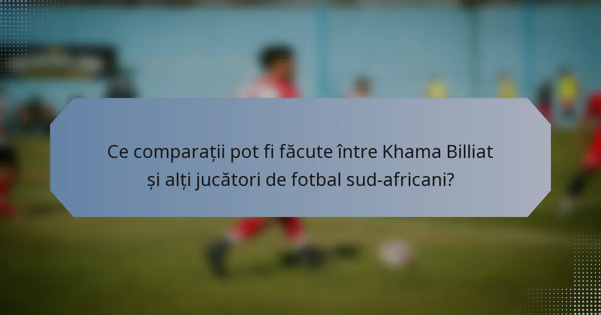 Ce comparații pot fi făcute între Khama Billiat și alți jucători de fotbal sud-africani?