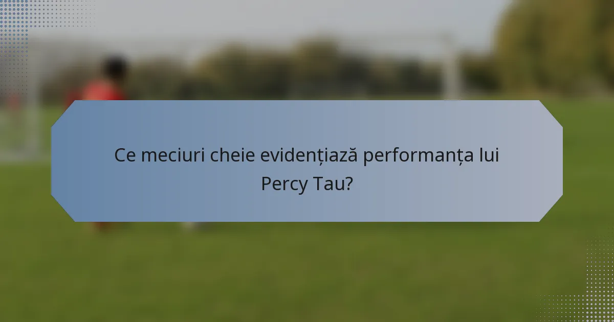 Ce meciuri cheie evidențiază performanța lui Percy Tau?