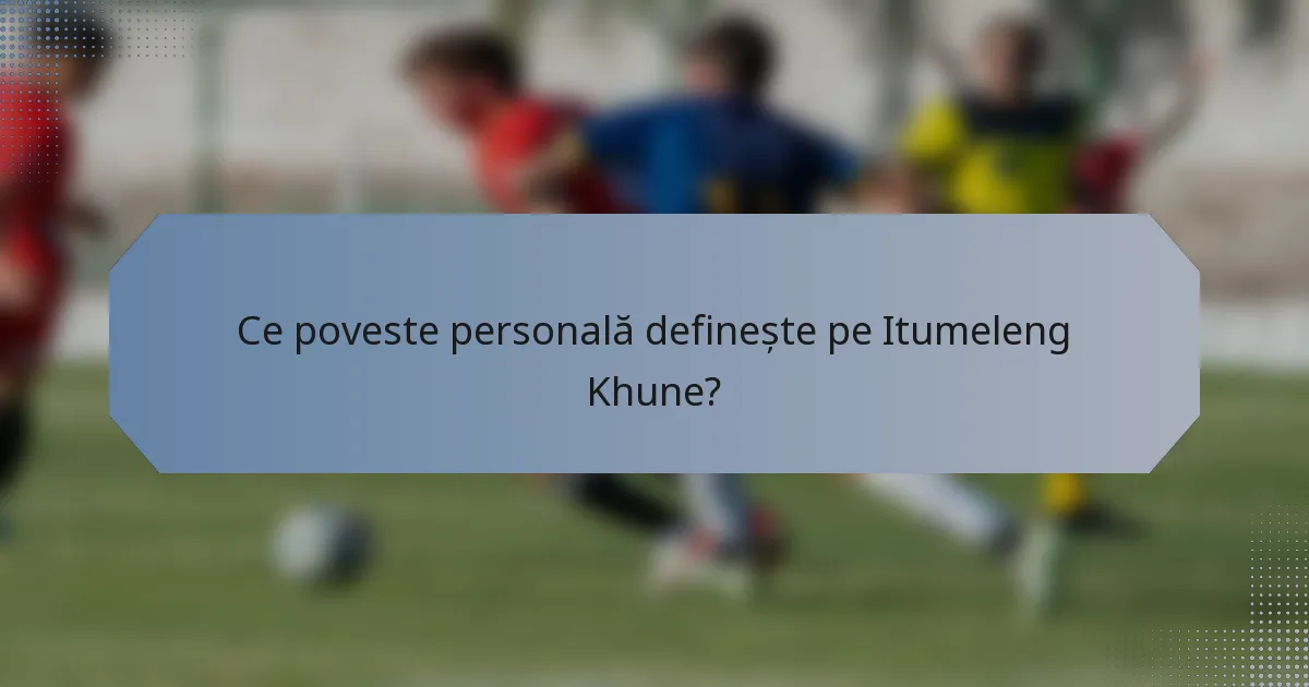 Ce poveste personală definește pe Itumeleng Khune?