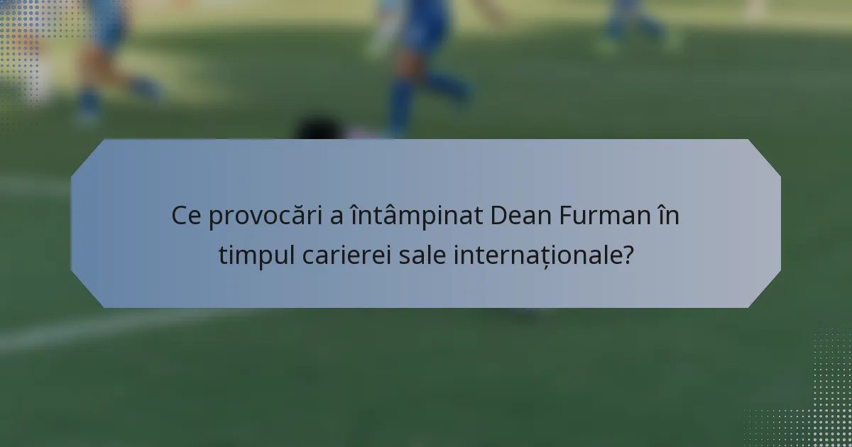 Ce provocări a întâmpinat Dean Furman în timpul carierei sale internaționale?