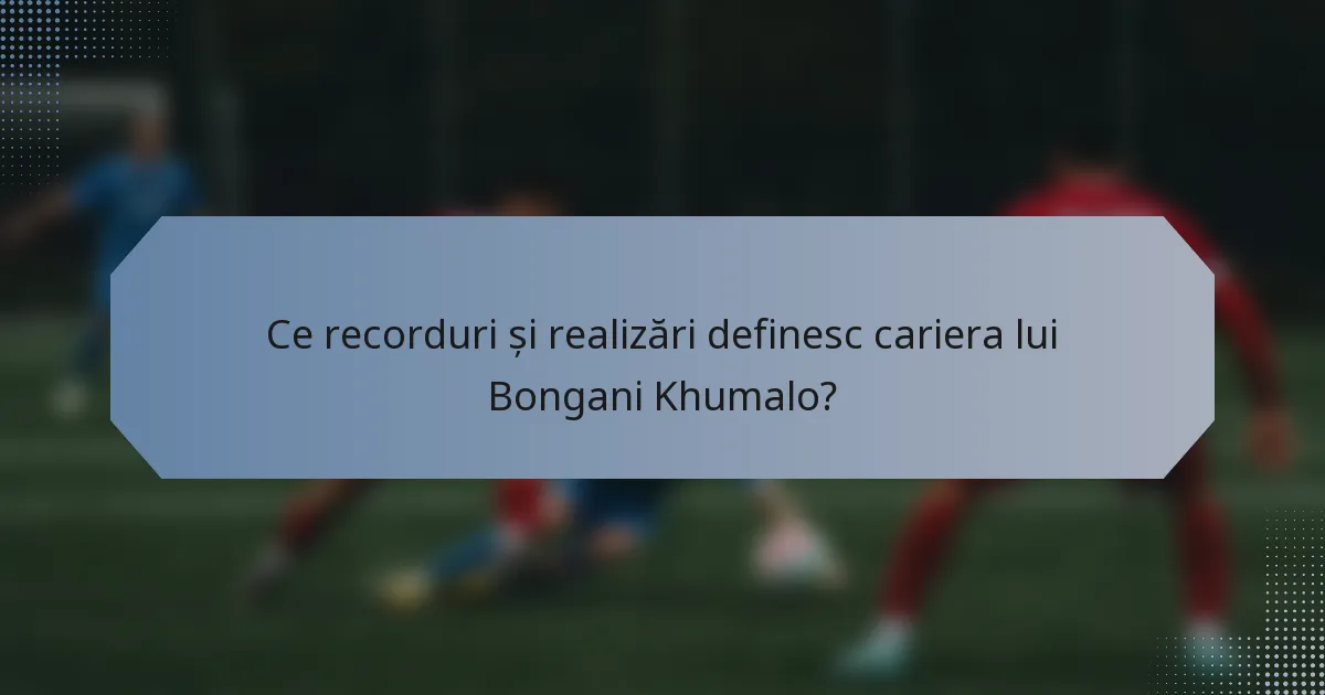 Ce recorduri și realizări definesc cariera lui Bongani Khumalo?