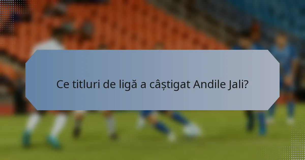 Ce titluri de ligă a câștigat Andile Jali?