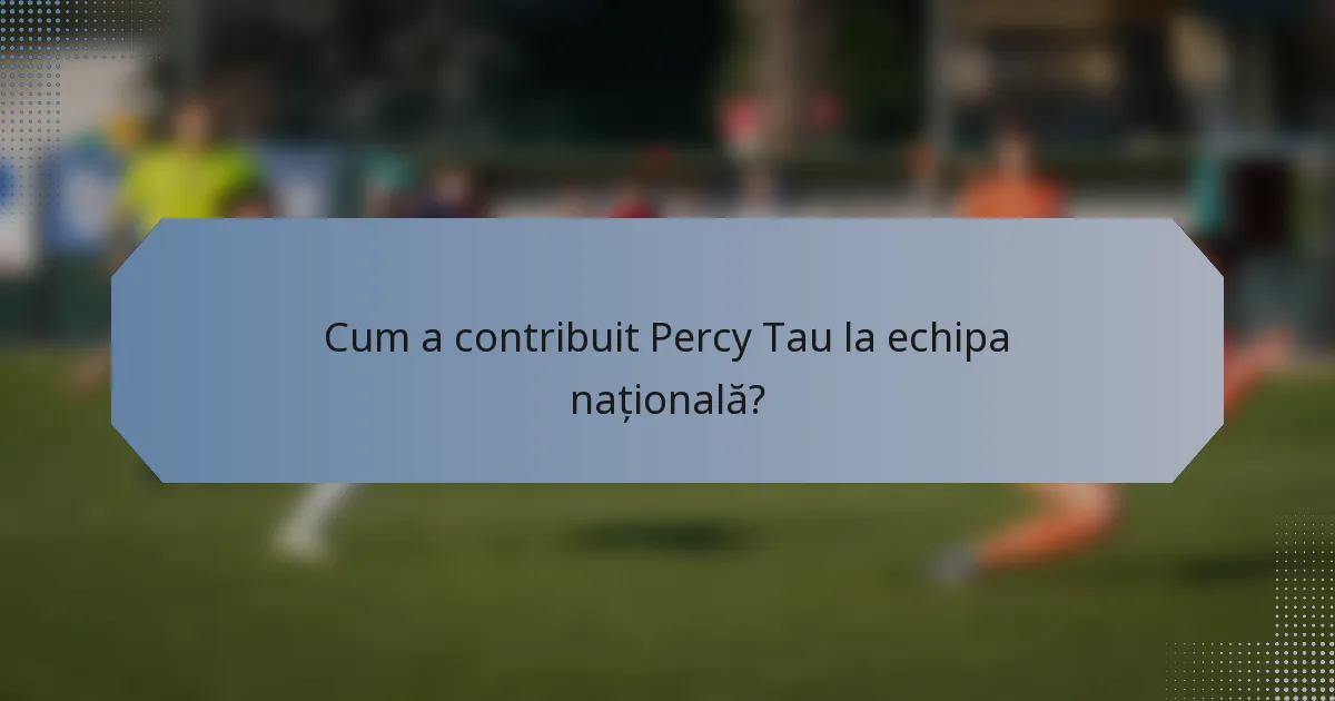 Cum a contribuit Percy Tau la echipa națională?