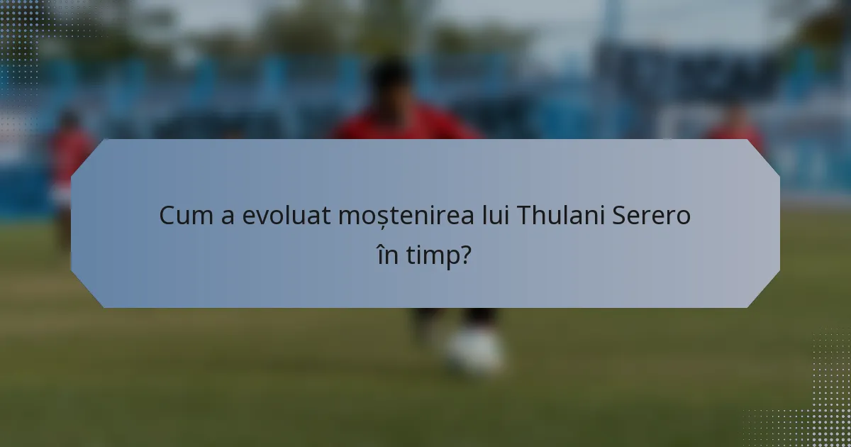 Cum a evoluat moștenirea lui Thulani Serero în timp?