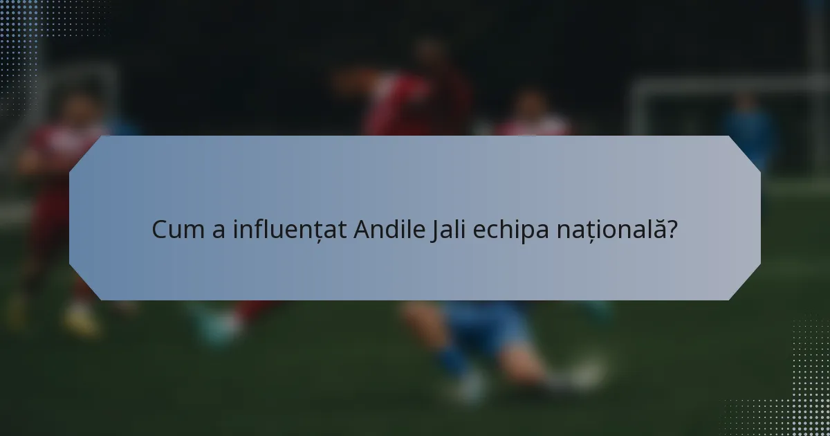 Cum a influențat Andile Jali echipa națională?
