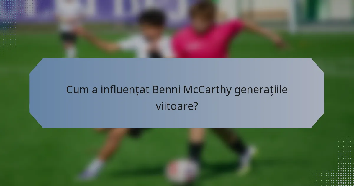 Cum a influențat Benni McCarthy generațiile viitoare?