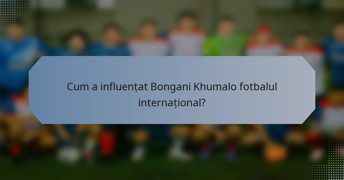 Cum a influențat Bongani Khumalo fotbalul internațional?