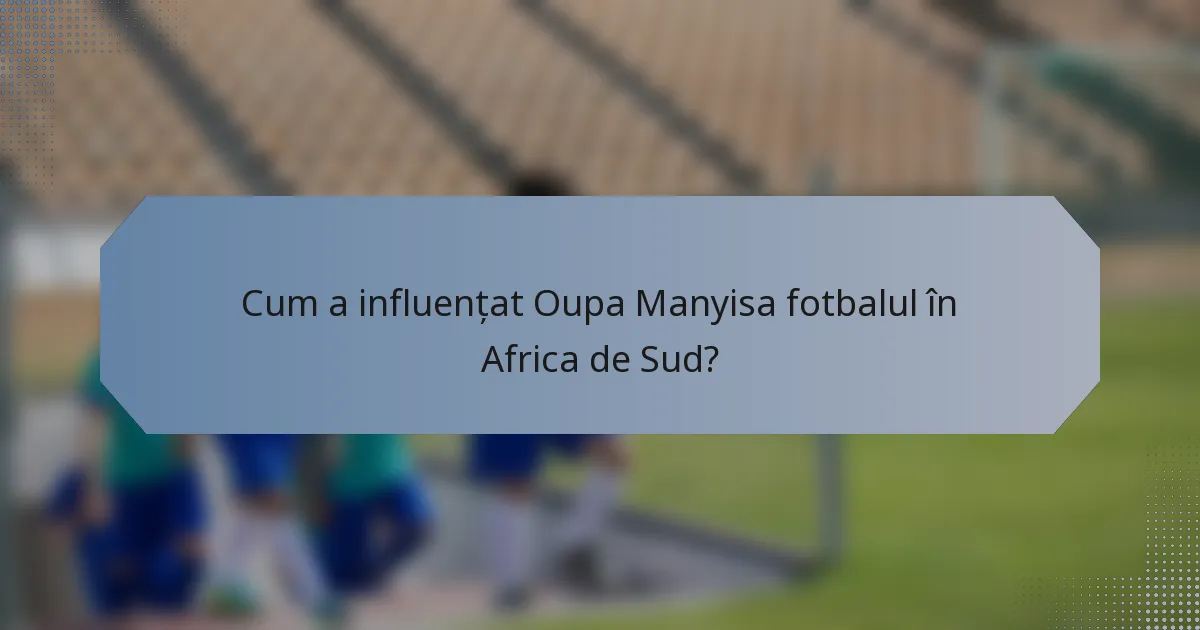 Cum a influențat Oupa Manyisa fotbalul în Africa de Sud?