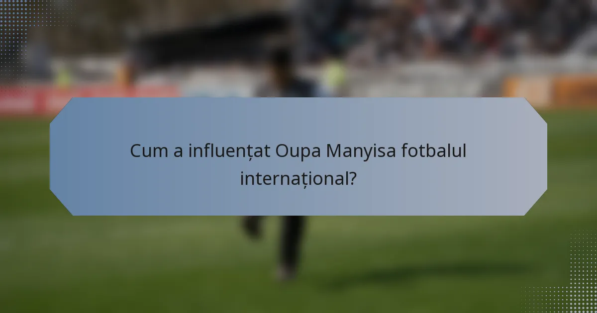 Cum a influențat Oupa Manyisa fotbalul internațional?