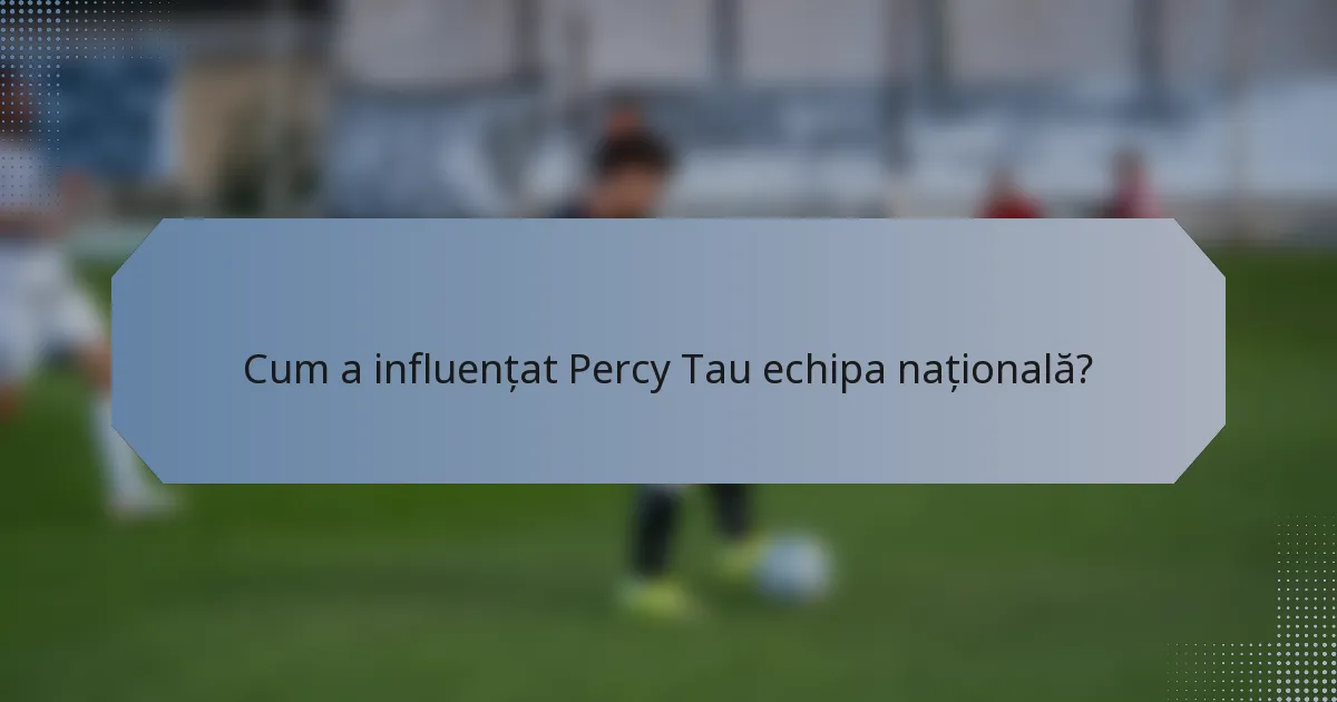 Cum a influențat Percy Tau echipa națională?