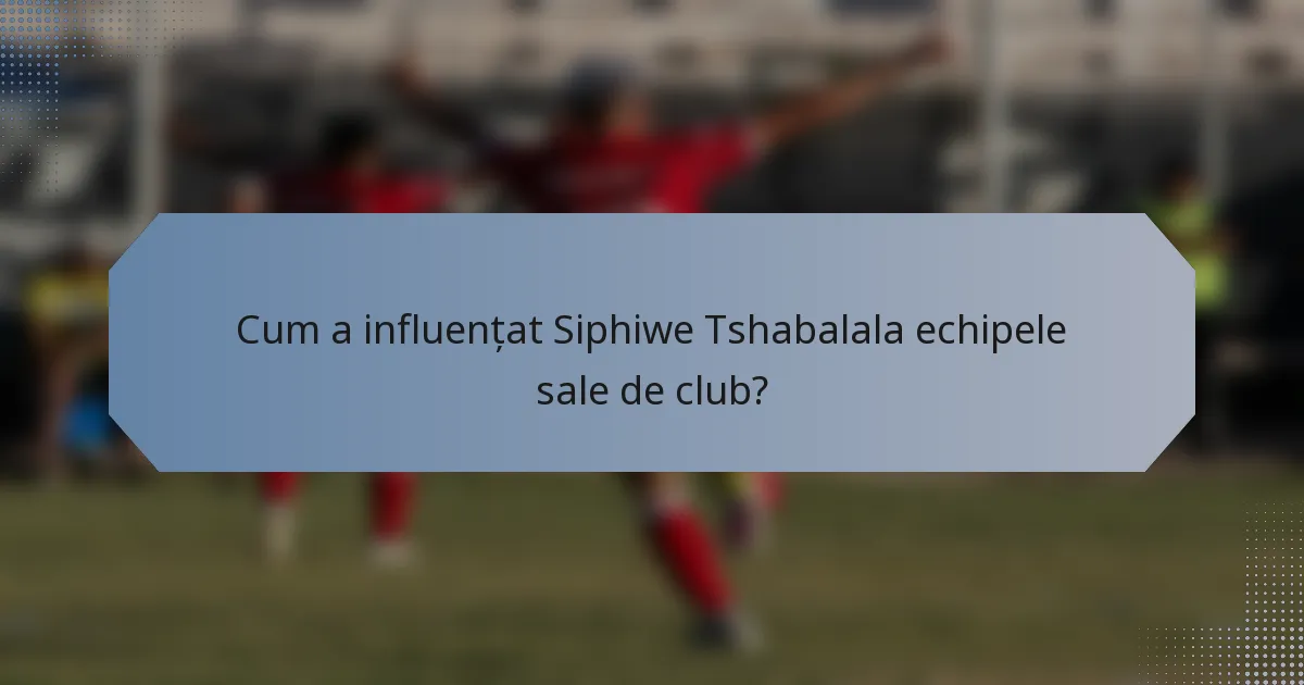 Cum a influențat Siphiwe Tshabalala echipele sale de club?
