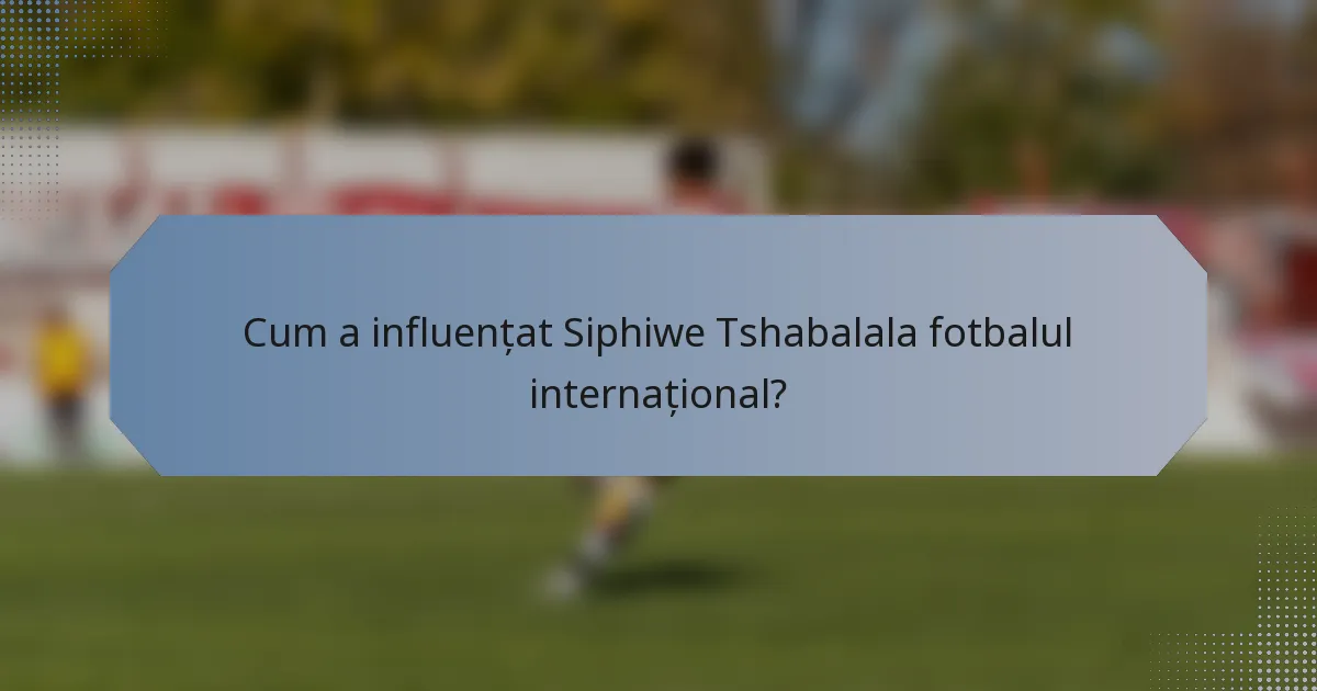 Cum a influențat Siphiwe Tshabalala fotbalul internațional?