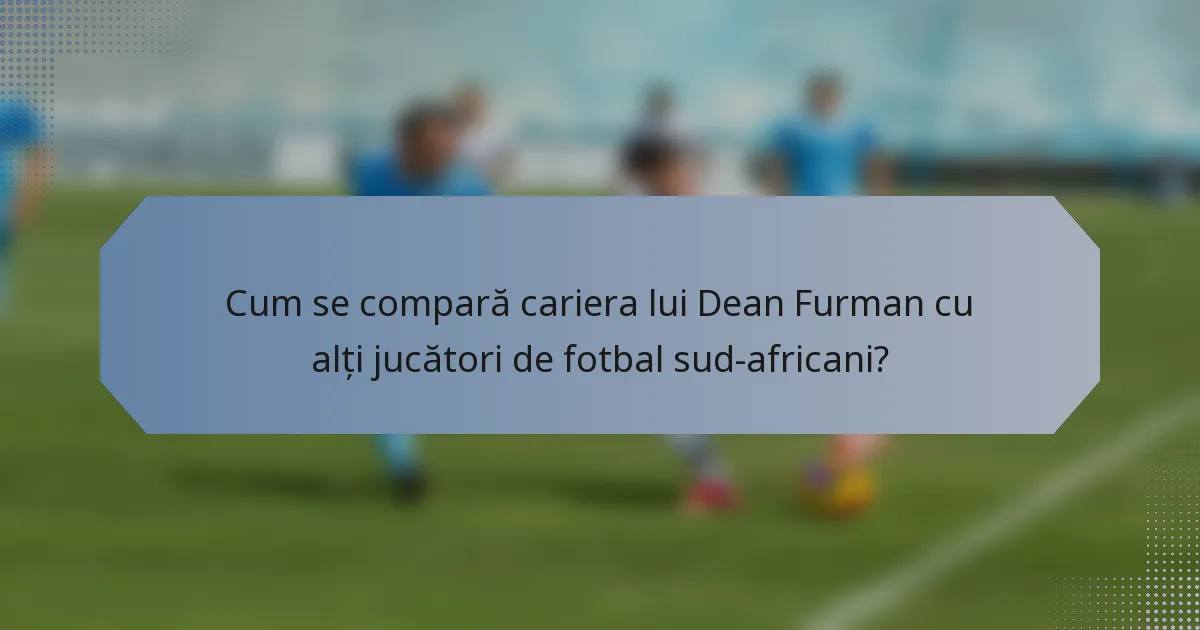 Cum se compară cariera lui Dean Furman cu alți jucători de fotbal sud-africani?