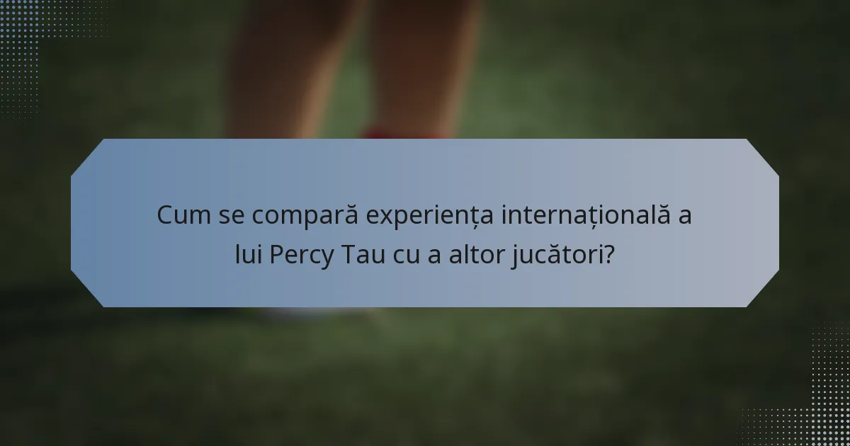 Cum se compară experiența internațională a lui Percy Tau cu a altor jucători?