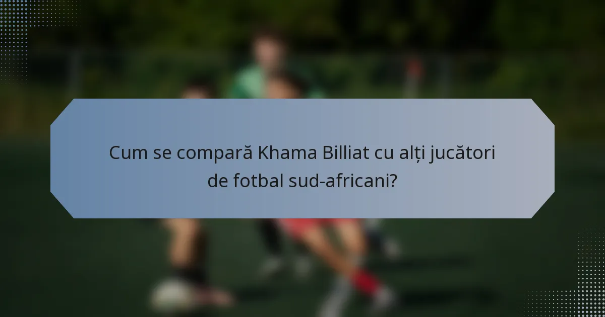 Cum se compară Khama Billiat cu alți jucători de fotbal sud-africani?
