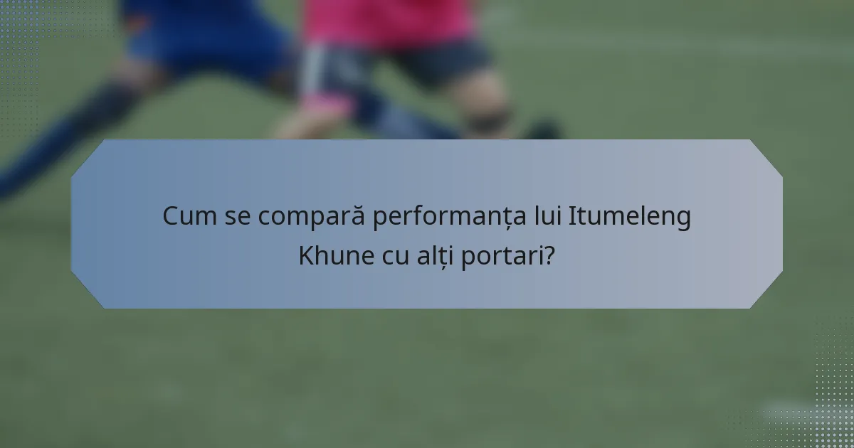 Cum se compară performanța lui Itumeleng Khune cu alți portari?