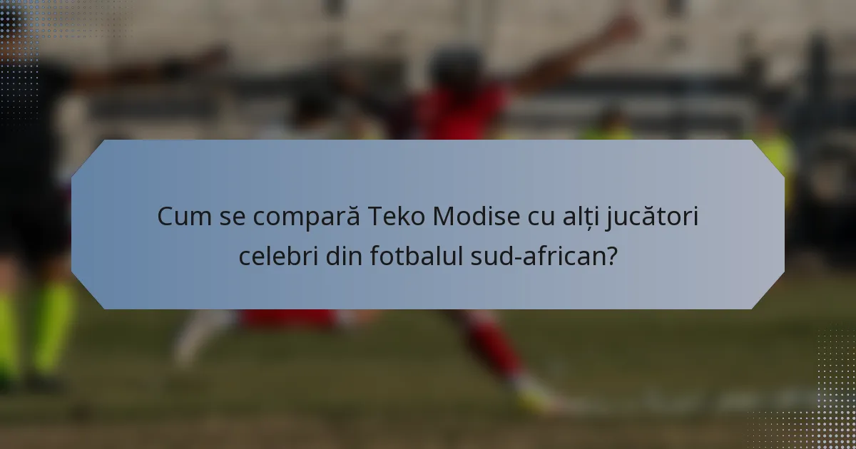 Cum se compară Teko Modise cu alți jucători celebri din fotbalul sud-african?