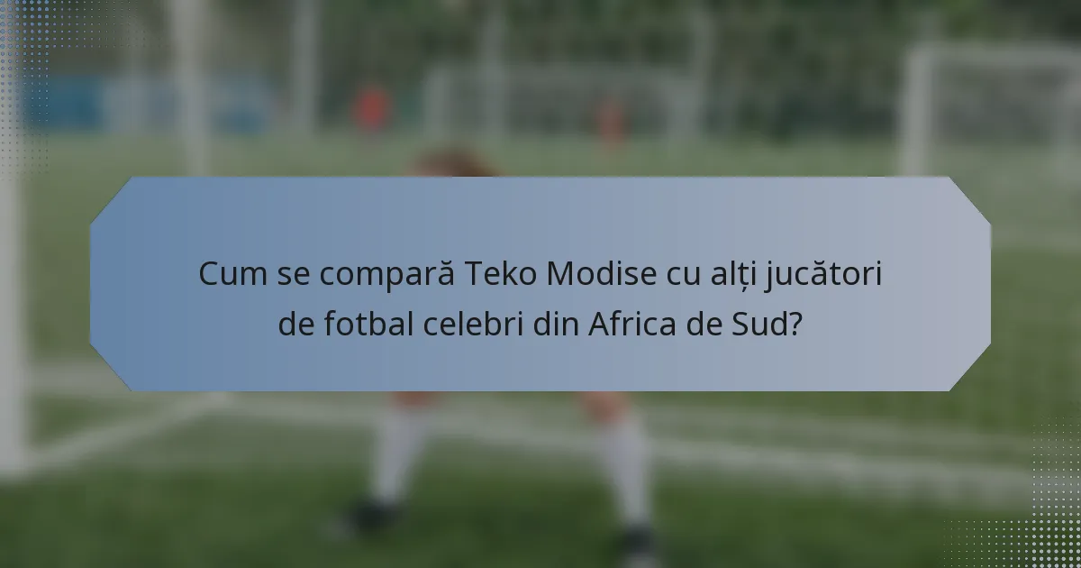 Cum se compară Teko Modise cu alți jucători de fotbal celebri din Africa de Sud?